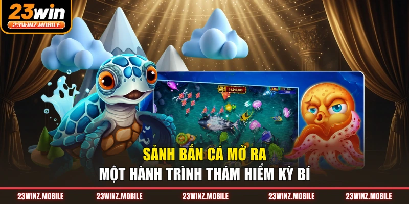 Sảnh bắn cá mở ra một hành trình thám hiểm kỳ bí